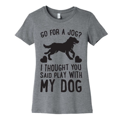 Go For A Jog? I Thought You Said Play With My Dog Womens T-Shirt