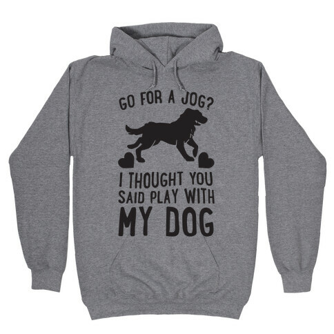 Go For A Jog? I Thought You Said Play With My Dog Hooded Sweatshirt