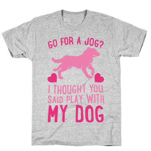 Go For A Jog? I Thought You Said Play With My Dog T-Shirt