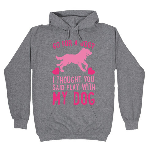 Go For A Jog? I Thought You Said Play With My Dog Hooded Sweatshirt