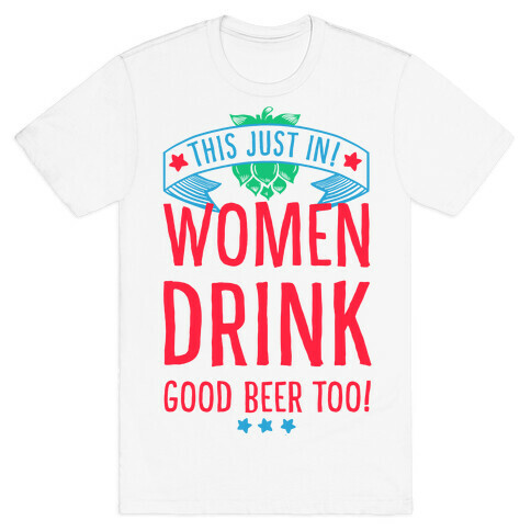 This Just In! Women Drink Good Beer Too! T-Shirt