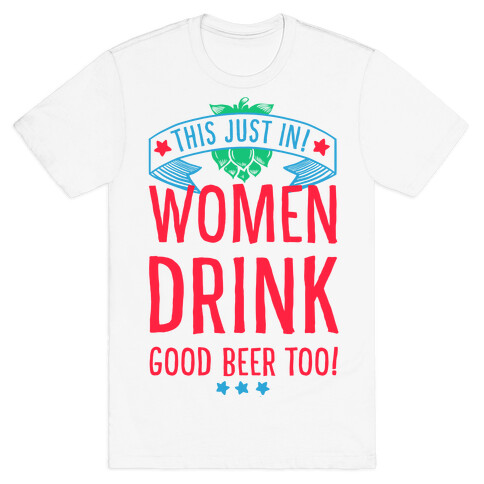 This Just In! Women Drink Good Beer Too! T-Shirt