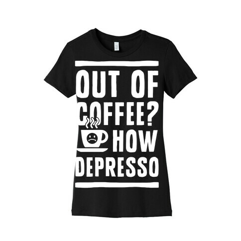 Out of Coffee? How Depresso Womens T-Shirt