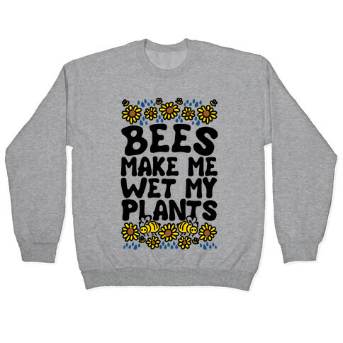 Bees Make Me Wet My Plants Pullover