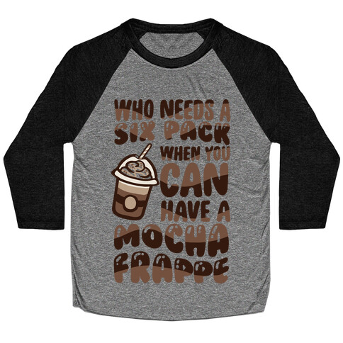 Who Needs A Six Pack When You Can Have A Mocha Frappe Baseball Tee