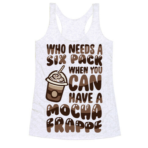 Who Needs A Six Pack When You Can Have A Mocha Frappe Racerback Tank Top