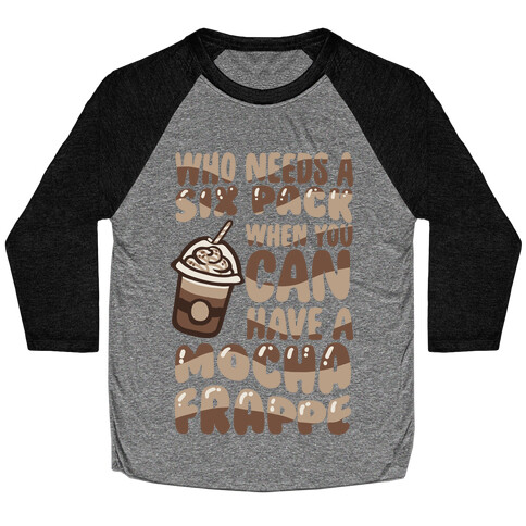 Who Needs A Six Pack When You Can Have A Mocha Frappe Baseball Tee