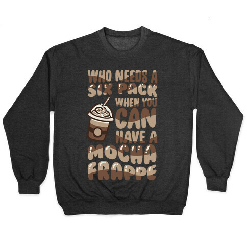 Who Needs A Six Pack When You Can Have A Mocha Frappe Pullover