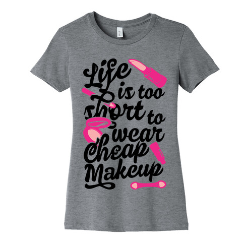 Life Is To Short Too Wear Cheap Makeup Womens T-Shirt