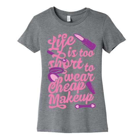 Life Is To Short Too Wear Cheap Makeup Womens T-Shirt