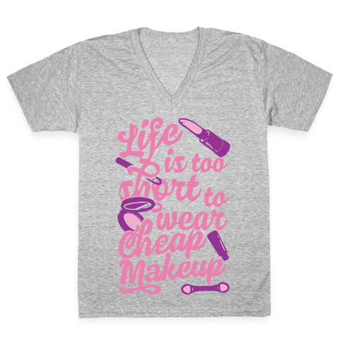 Life Is To Short Too Wear Cheap Makeup V-Neck Tee Shirt