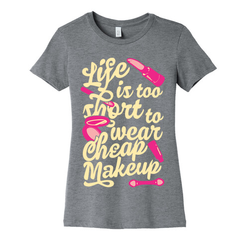 Life Is To Short Too Wear Cheap Makeup Womens T-Shirt