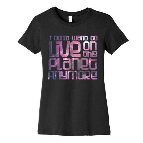 I Don't Want to Live On This Planet Anymore Womens T-Shirt