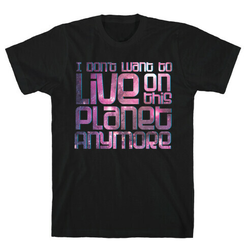 I Don't Want to Live On This Planet Anymore T-Shirt