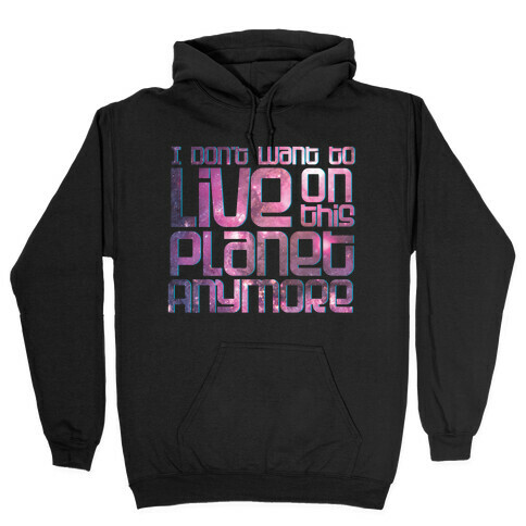 I Don't Want to Live On This Planet Anymore Hooded Sweatshirt