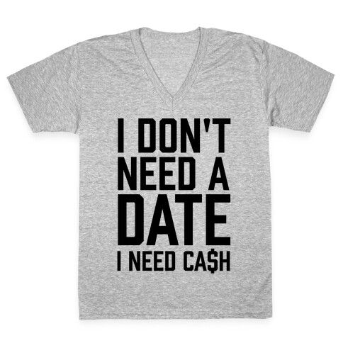 I Don't Need A Date. I Need Cash V-Neck Tee Shirt