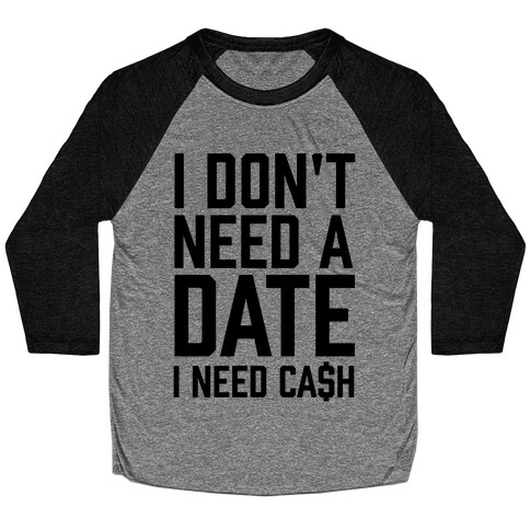 I Don't Need A Date. I Need Cash Baseball Tee