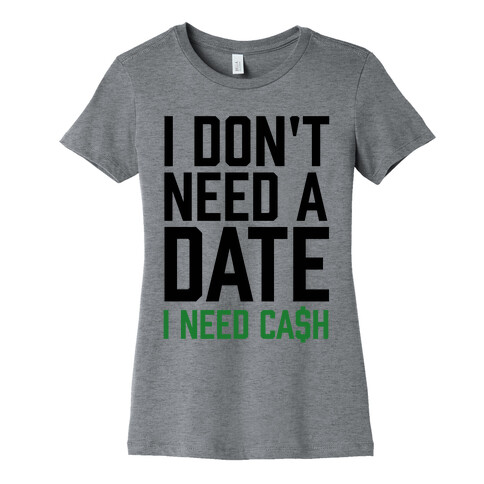 I Don't Need A Date. I Need Cash Womens T-Shirt