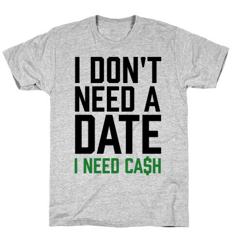 I Don't Need A Date. I Need Cash T-Shirt