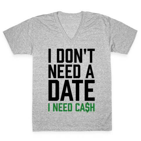 I Don't Need A Date. I Need Cash V-Neck Tee Shirt