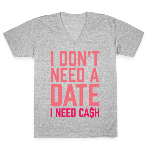 I Don't Need A Date. I Need Cash V-Neck Tee Shirt