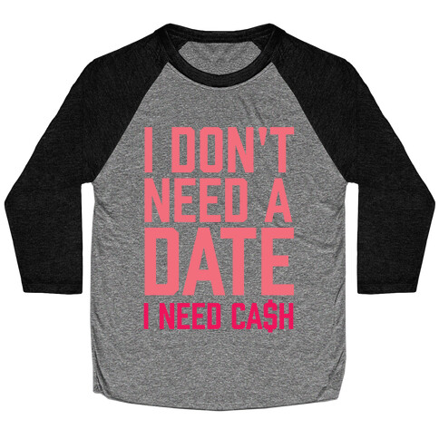 I Don't Need A Date. I Need Cash Baseball Tee