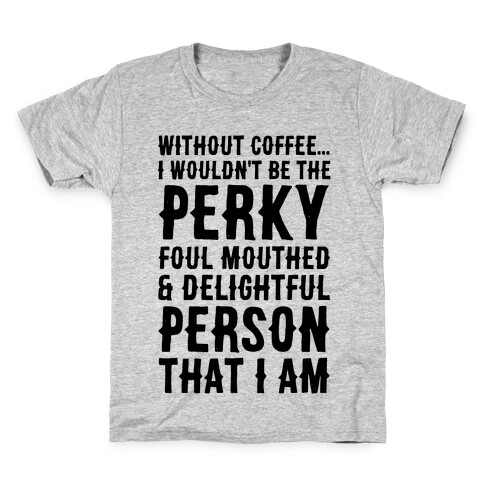 Without Coffee I Wouldn't Be The Perky, Foul Mouthed & Delightful Person That I Am Kids T-Shirt