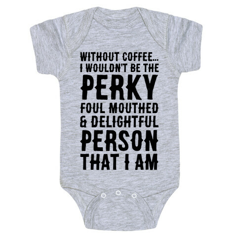 Without Coffee I Wouldn't Be The Perky, Foul Mouthed & Delightful Person That I Am Baby One-Piece