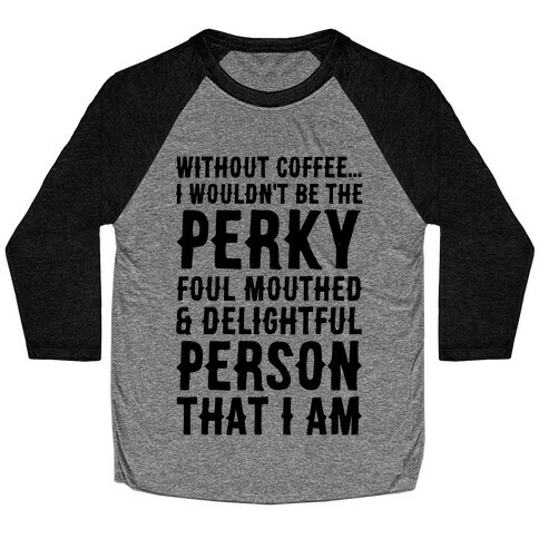 Without Coffee I Wouldn't Be The Perky, Foul Mouthed & Delightful Person That I Am Baseball Tee