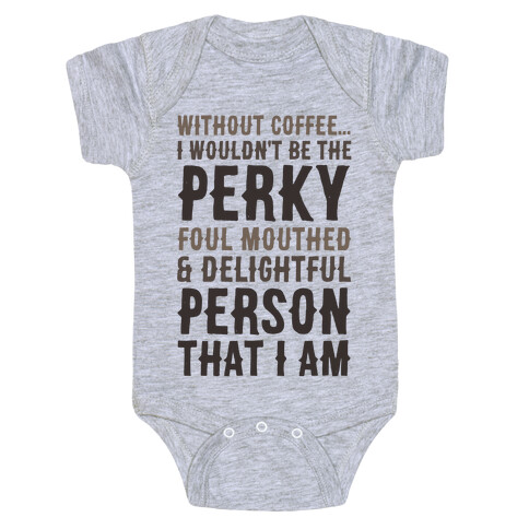 Without Coffee I Wouldn't Be The Perky, Foul Mouthed & Delightful Person That I Am Baby One-Piece