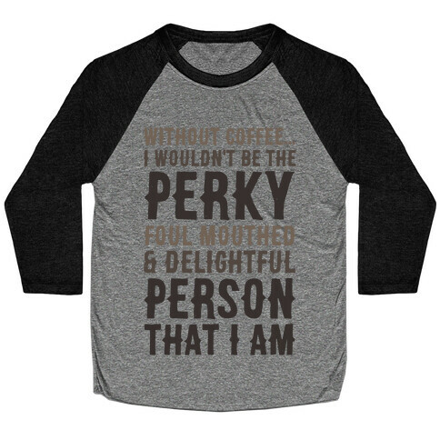 Without Coffee I Wouldn't Be The Perky, Foul Mouthed & Delightful Person That I Am Baseball Tee