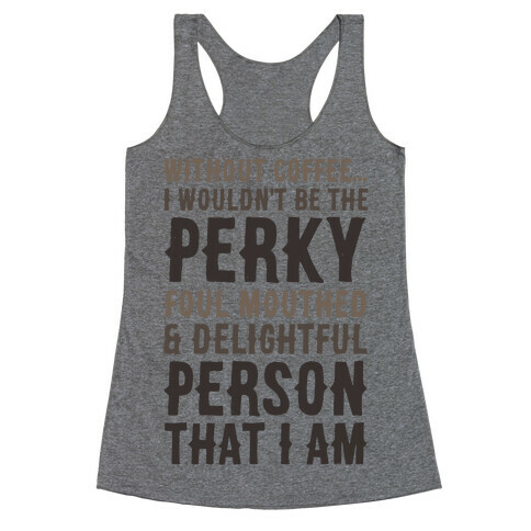 Without Coffee I Wouldn't Be The Perky, Foul Mouthed & Delightful Person That I Am Racerback Tank Top