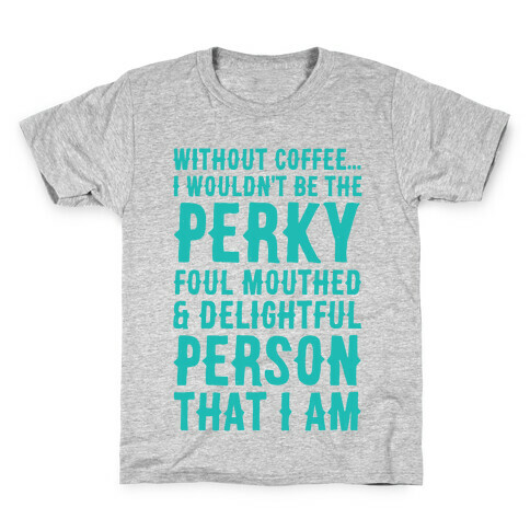 Without Coffee I Wouldn't Be The Perky, Foul Mouthed & Delightful Person That I Am Kids T-Shirt