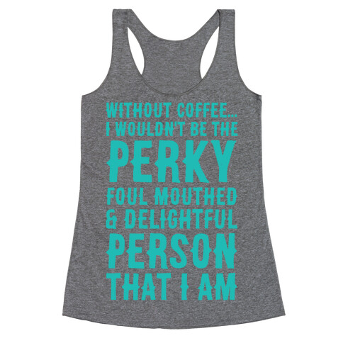 Without Coffee I Wouldn't Be The Perky, Foul Mouthed & Delightful Person That I Am Racerback Tank Top