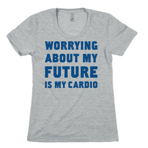 Worrying About My Future Is My Cardio Womens T-Shirt