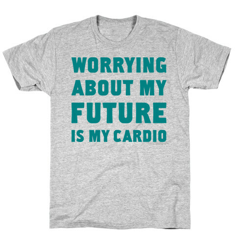 Worrying About My Future Is My Cardio T-Shirt