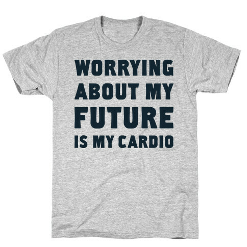 Worrying About My Future Is My Cardio T-Shirt