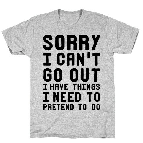 Sorry I Can't Go Out I Have Things I Need to Pretend to Do T-Shirt