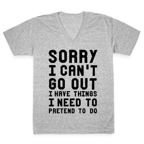 Sorry I Can't Go Out I Have Things I Need to Pretend to Do V-Neck Tee Shirt