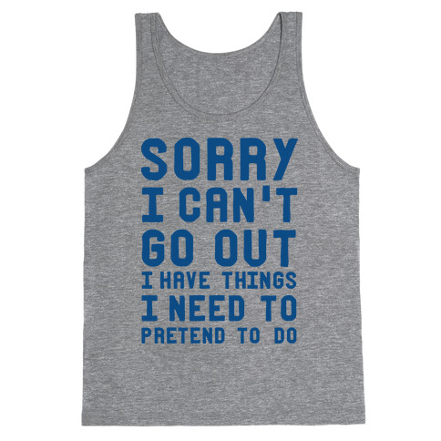 Sorry I Can't Go Out I Have Things I Need to Pretend to Do Tank Top