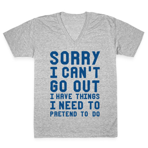 Sorry I Can't Go Out I Have Things I Need to Pretend to Do V-Neck Tee Shirt