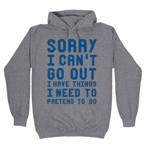 Sorry I Can't Go Out I Have Things I Need to Pretend to Do Hooded Sweatshirt