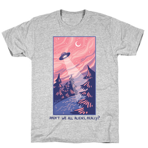 Aren't We All Aliens, Really? T-Shirt