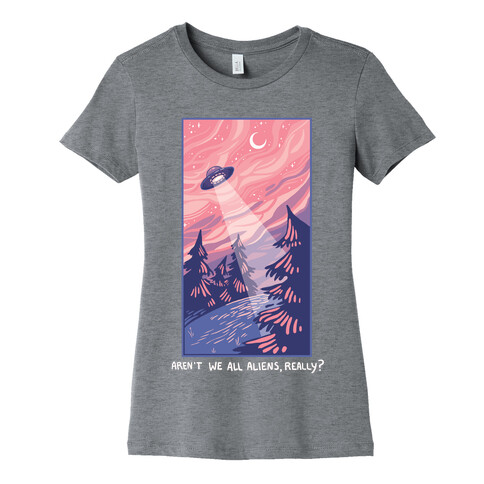 Aren't We All Aliens, Really? Womens T-Shirt