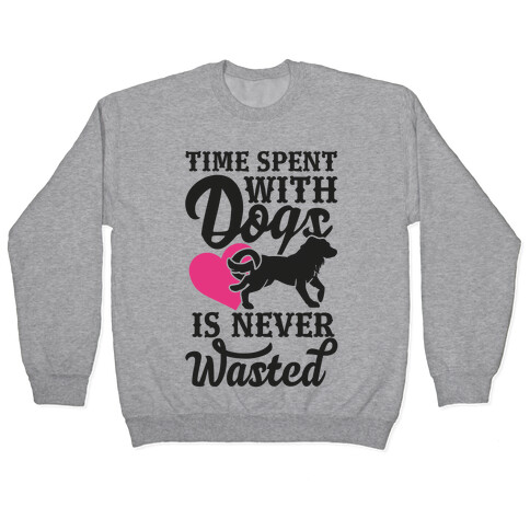 Time Spent With Dogs Is Never Wasted Pullover