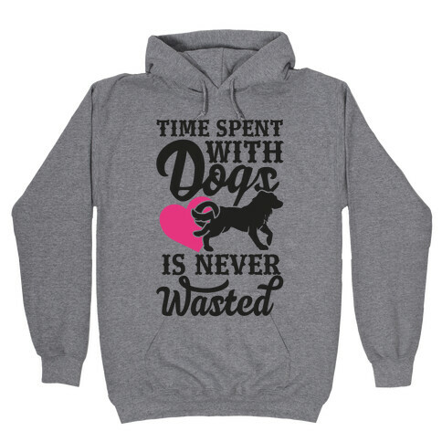 Time Spent With Dogs Is Never Wasted Hooded Sweatshirt