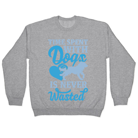 Time Spent With Dogs Is Never Wasted Pullover