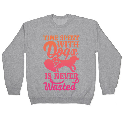 Time Spent With Dogs Is Never Wasted Pullover