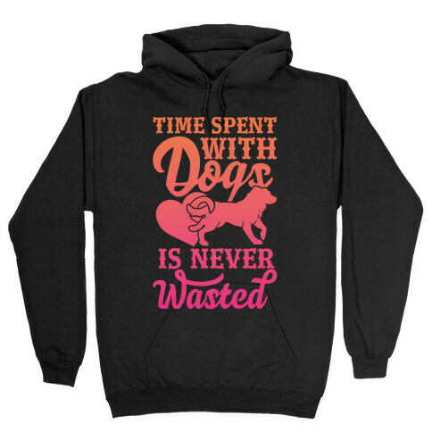 Time Spent With Dogs Is Never Wasted Hooded Sweatshirt