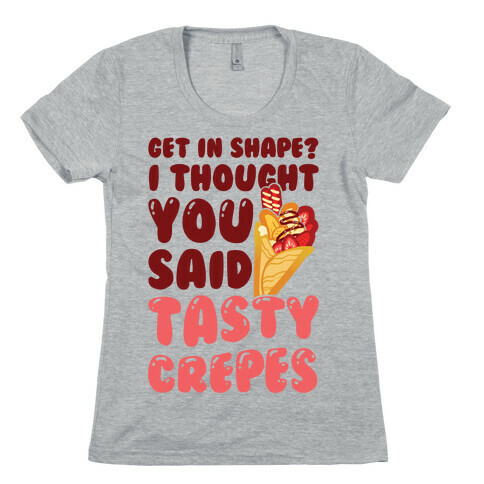 Get In Shape? I Though You Said Tasty Crepes Womens T-Shirt